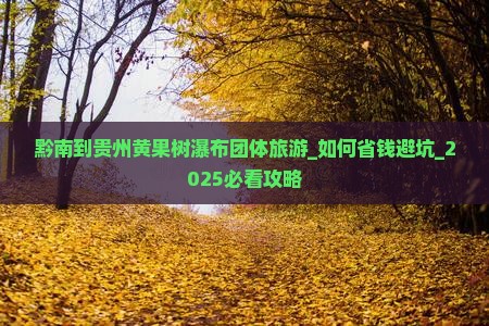 黔南到贵州黄果树瀑布团体旅游 黔南到贵州黄果树瀑布团体旅游