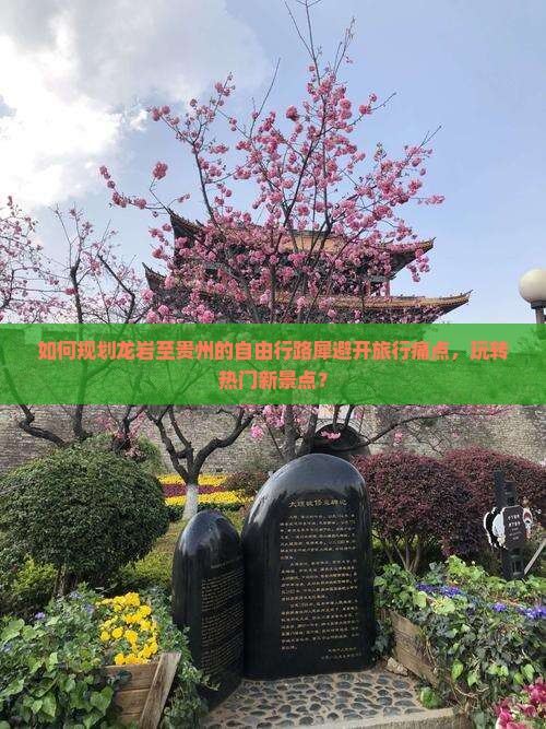 如何规划龙岩至贵州的自由行路犀避开旅行痛点，玩转热门新景点？