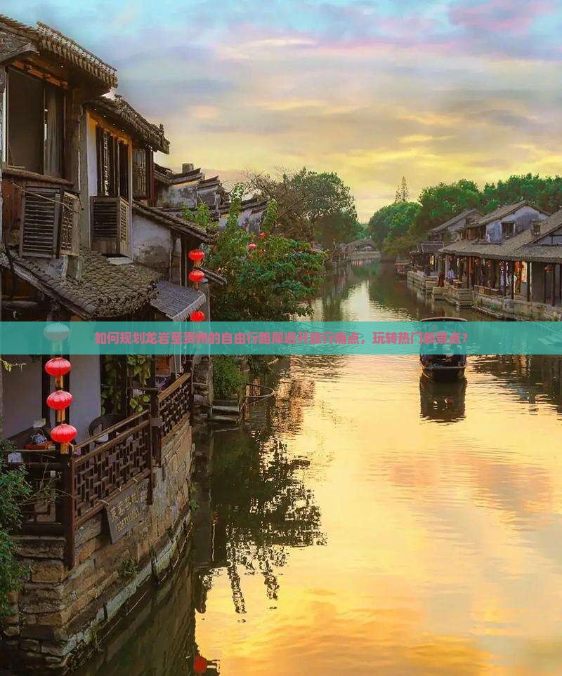 如何规划龙岩至贵州的自由行路犀避开旅行痛点，玩转热门新景点？
