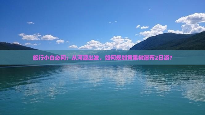 旅行小白必问：从河源出发，如何规划黄果树瀑布2日游？