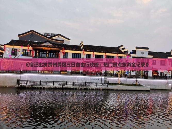 《宿迁出发贵州贵阳三日自由行攻略：热门景点旅游全记录》