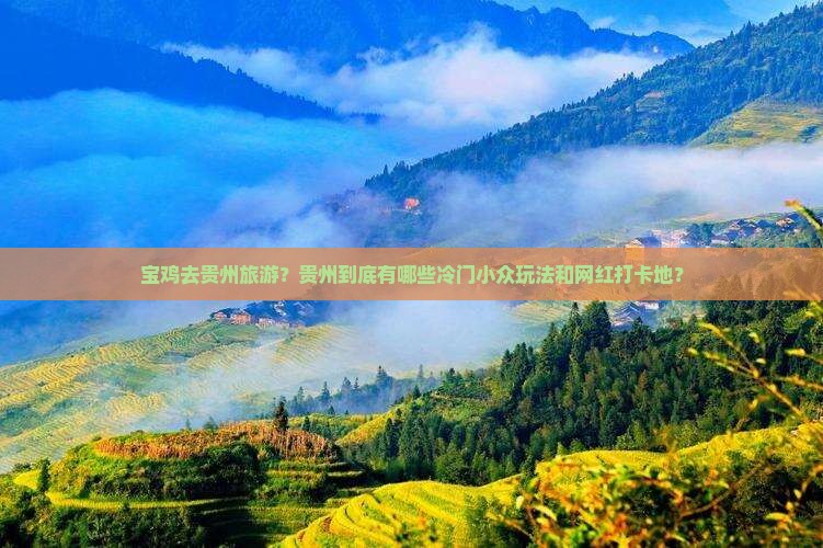 宝鸡去贵州旅游？贵州到底有哪些冷门小众玩法和网红打卡地？