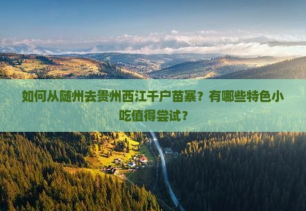 如何从随州去贵州西江千户苗寨？有哪些特色小吃值得尝试？