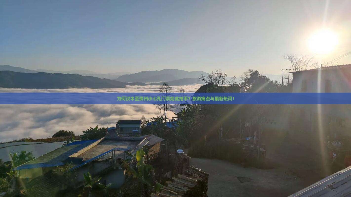 为何汉中至贵州小七孔门票如此抢手？旅游痛点与最新热词！