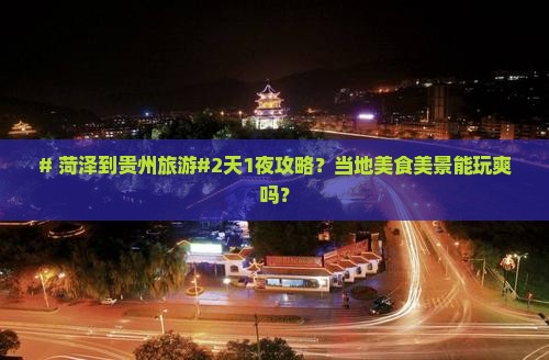 # 菏泽到贵州旅游#2天1夜攻略？当地美食美景能玩爽吗？