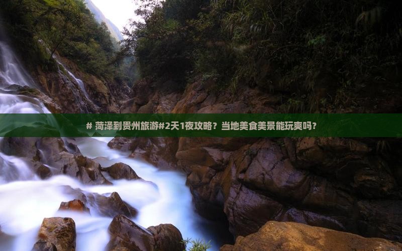 # 菏泽到贵州旅游#2天1夜攻略？当地美食美景能玩爽吗？