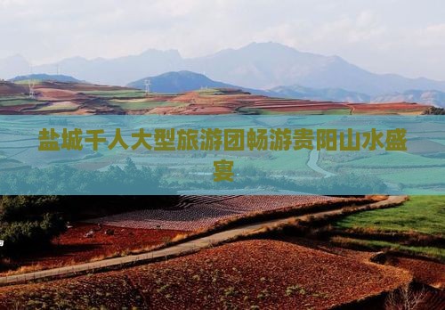盐城千人大型旅游团畅游贵阳山水盛宴