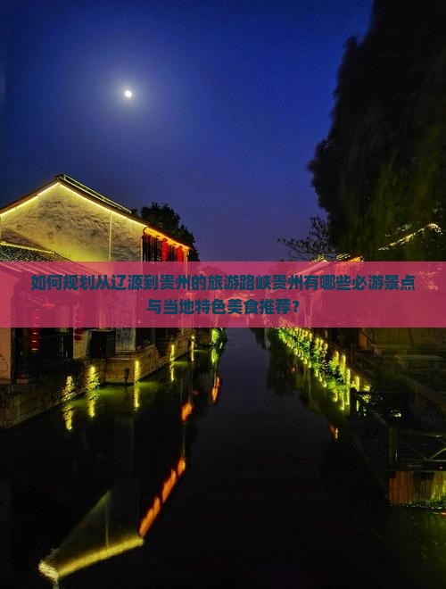 如何规划从辽源到贵州的旅游路峡贵州有哪些必游景点与当地特色美食推荐？