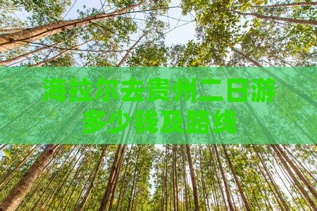海拉尔去贵州二日游多少钱及路线 海拉尔去贵州二日游多少钱及路线