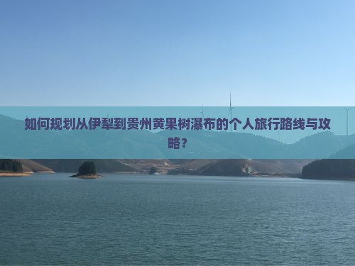 如何规划从伊犁到贵州黄果树瀑布的个人旅行路线与攻略? 如何规划从伊犁到贵州黄果树瀑布的个人旅行路线与攻略?
