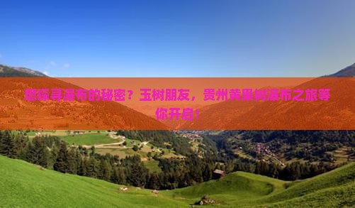 想探寻瀑布的秘密?玉树朋友,贵州黄果树瀑布之旅等你开启! 想探寻瀑布的秘密?玉树朋友,贵州黄果树瀑布之旅等你开启!