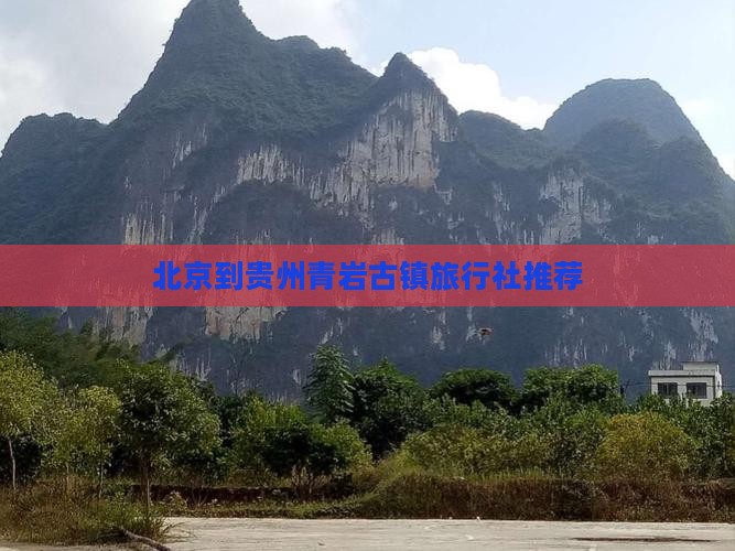 北京到贵州青岩古镇旅行社推荐 北京到贵州青岩古镇旅行社推荐