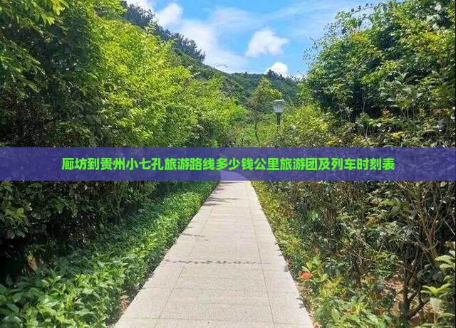 廊坊到贵州小七孔旅游路线多少钱公里旅游团及列车时刻表 廊坊到贵州小七孔旅游路线多少钱公里旅游团及列车时刻表