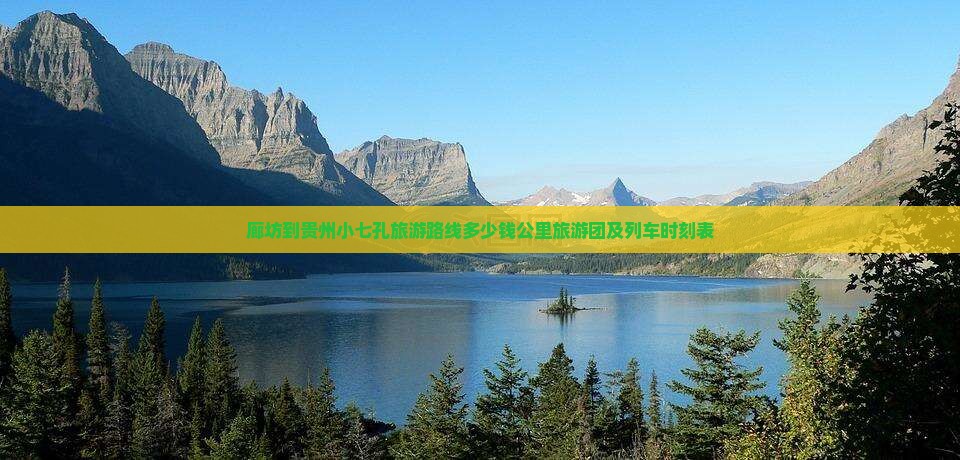 廊坊到贵州小七孔旅游路线多少钱公里旅游团及列车时刻表 廊坊到贵州小七孔旅游路线多少钱公里旅游团及列车时刻表