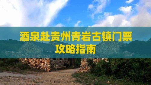 酒泉赴贵州青岩古镇门票攻略指南