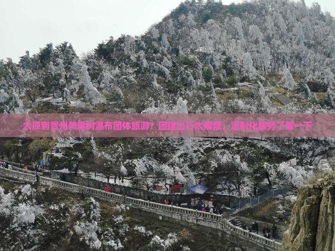 太原到贵州黄果树瀑布团体旅游？团建出行太麻烦，定制化服务了解一下