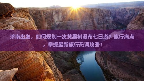 济南出发，如何规划一次黄果树瀑布七日游？旅行痛点，掌握最新旅行热词攻略！
