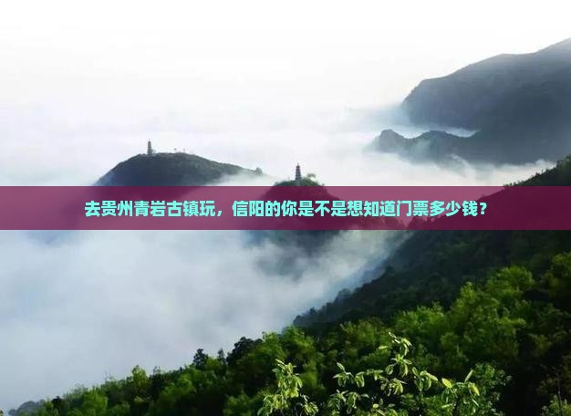 去贵州青岩古镇玩，信阳的你是不是想知道门票多少钱？