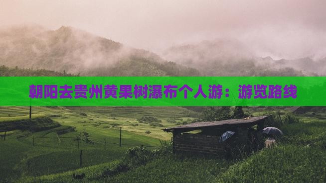 朝阳去贵州黄果树瀑布个人游：游览路线