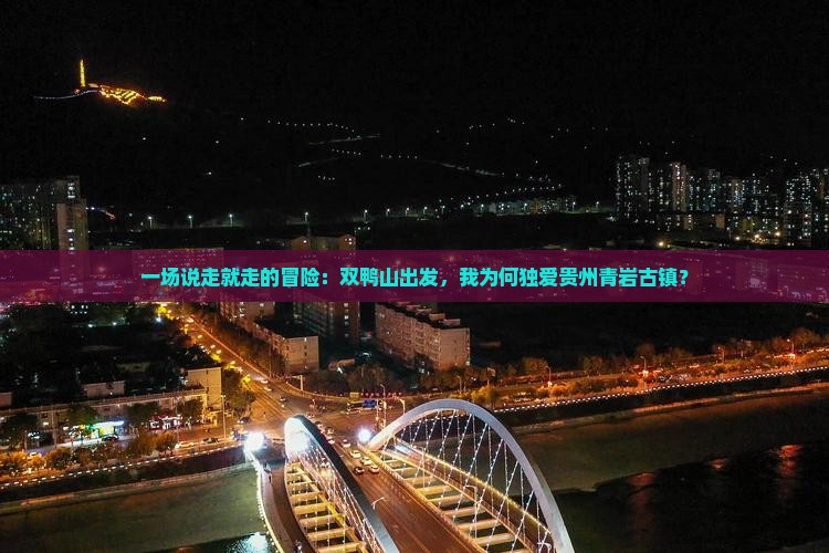 一场说走就走的冒险：双鸭山出发，我为何独爱贵州青岩古镇？