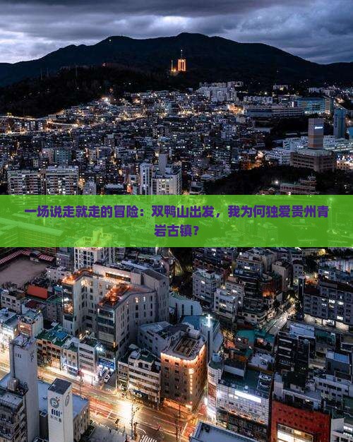 一场说走就走的冒险：双鸭山出发，我为何独爱贵州青岩古镇？
