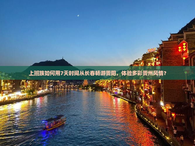 上班族如何用7天时间从长春畅游贵阳，体验多彩贵州风情？