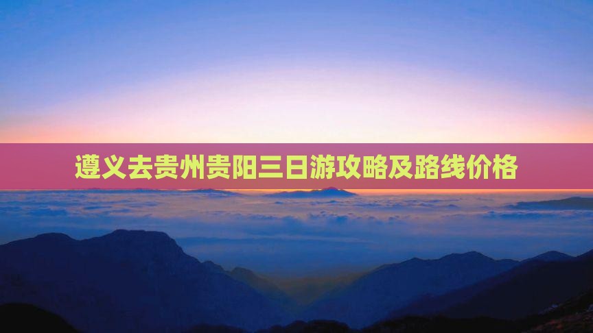 遵义去贵州贵阳三日游攻略及路线价格