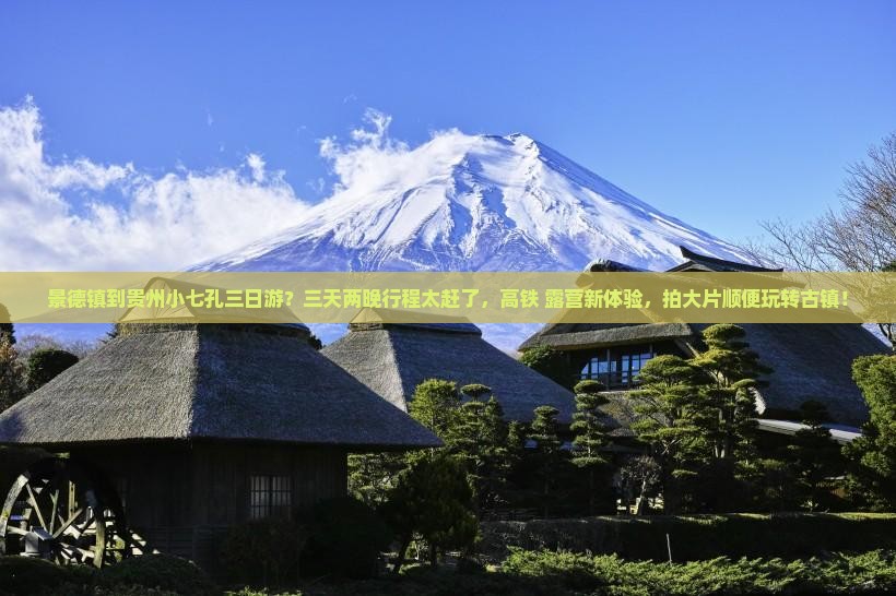 景德镇到贵州小七孔三日游？三天两晚行程太赶了，高铁+露营新体验，拍大片顺便玩转古镇！
