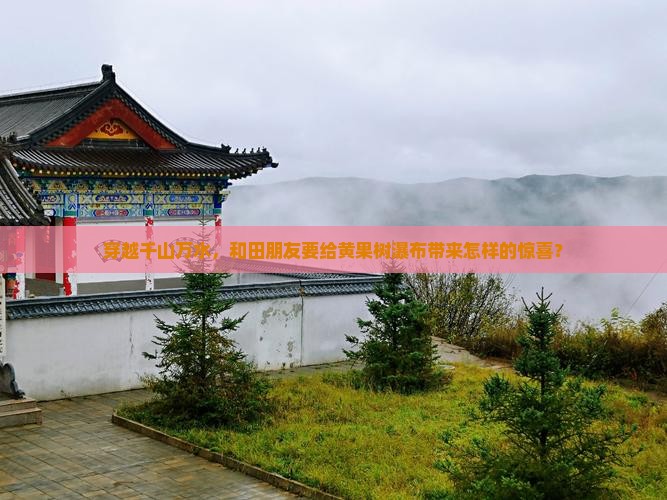 穿越千山万水，和田朋友要给黄果树瀑布带来怎样的惊喜？