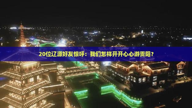 20位辽源好友惊呼：我们怎样开开心心游贵阳？