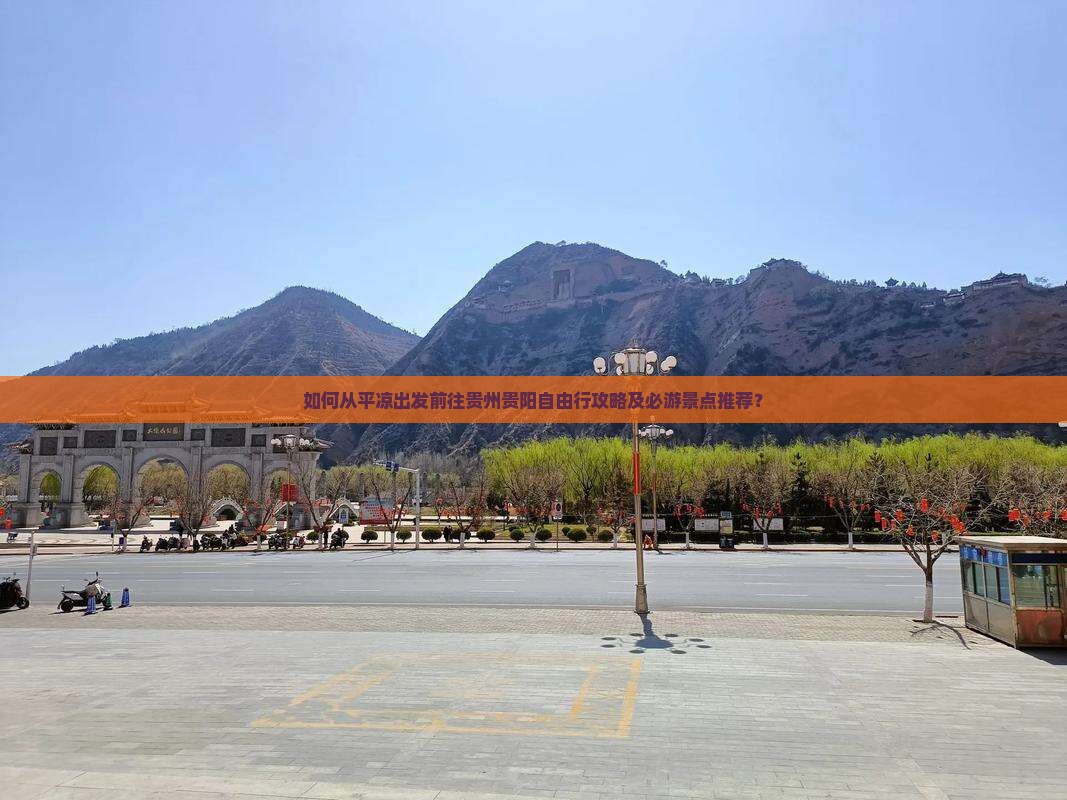 如何从平凉出发前往贵州贵阳自由行攻略及必游景点推荐？