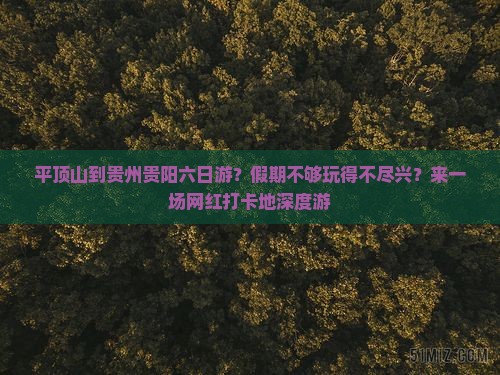 平顶山到贵州贵阳六日游？假期不够玩得不尽兴？来一场网红打卡地深度游