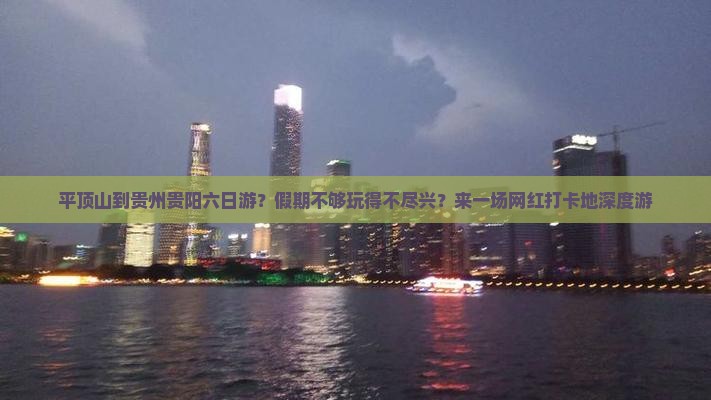 平顶山到贵州贵阳六日游？假期不够玩得不尽兴？来一场网红打卡地深度游