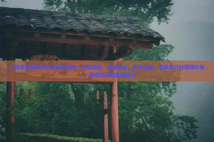 六月贵州贵阳六日大型旅游团：纯玩攻略，精选景点，更多信息，国际旅行社保障价格，一看便知贵州旅游精华