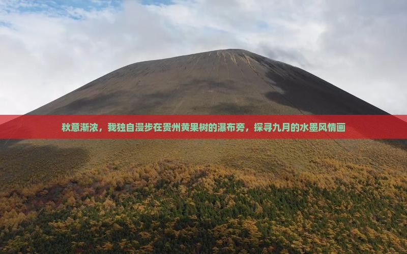 秋意渐浓，我独自漫步在贵州黄果树的瀑布旁，探寻九月的水墨风情画