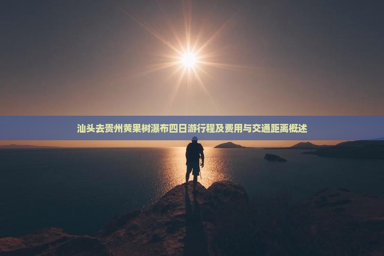 汕头去贵州黄果树瀑布四日游行程及费用与交通距离概述