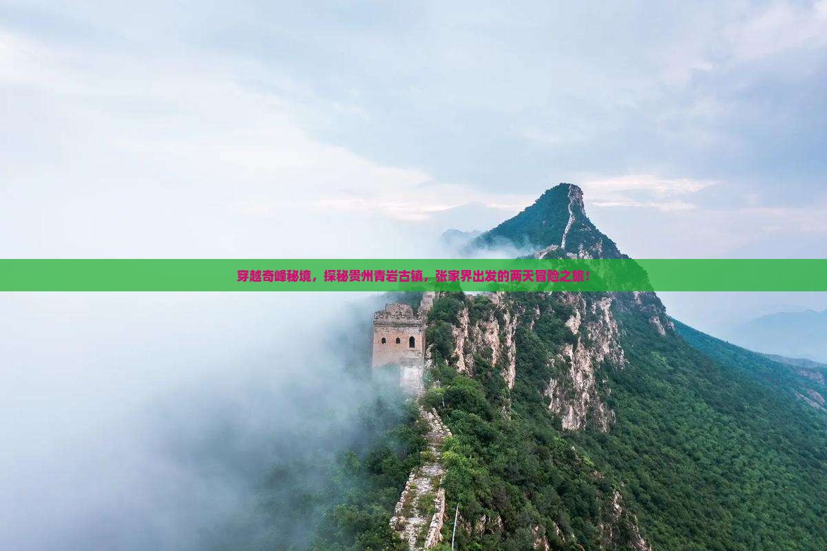 穿越奇峰秘境，探秘贵州青岩古镇，张家界出发的两天冒险之旅！