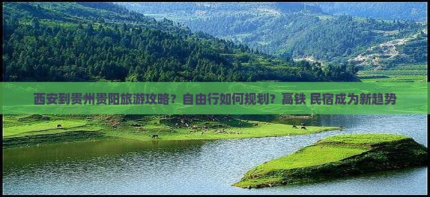 西安到贵州贵阳旅游攻略？自由行如何规划？高铁+民宿成为新趋势