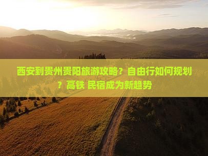 西安到贵州贵阳旅游攻略？自由行如何规划？高铁+民宿成为新趋势