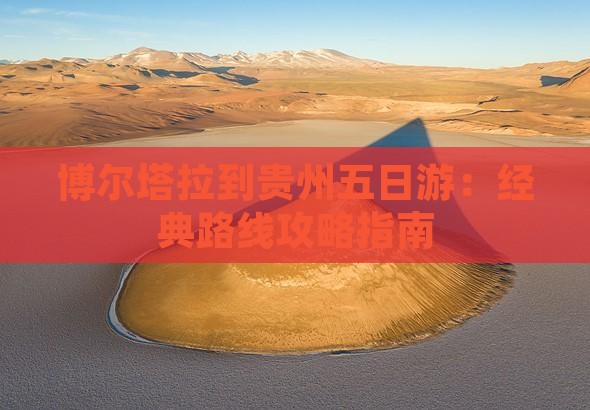 博尔塔拉到贵州五日游：经典路线攻略指南