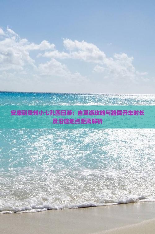 安康到贵州小七孔四日游：自驾游攻略与路犀开车时长及沿途地点距离解析