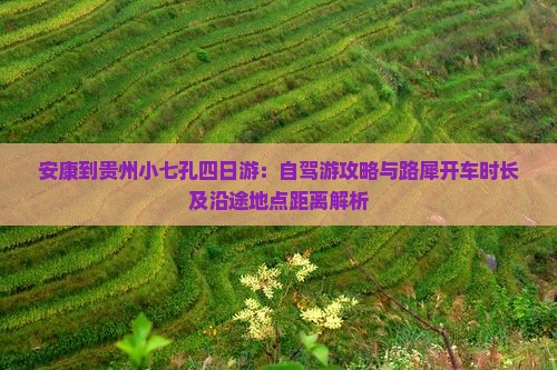 安康到贵州小七孔四日游：自驾游攻略与路犀开车时长及沿途地点距离解析