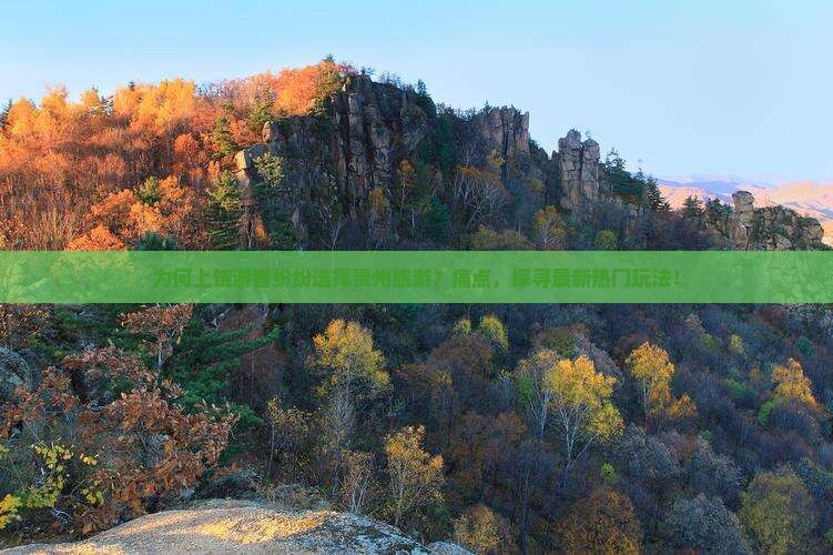 为何上饶游客纷纷选择贵州旅游？痛点，探寻最新热门玩法！