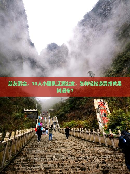 朋友聚会，10人小团队辽源出发，怎样轻松游贵州黄果树瀑布？