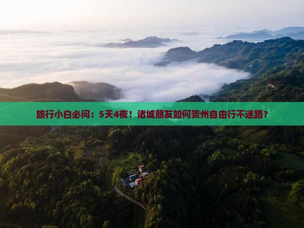 旅行小白必问：5天4夜！诸城朋友如何贵州自由行不迷路？