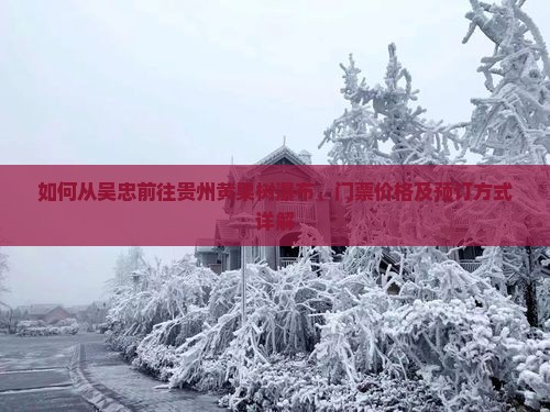 如何从吴忠前往贵州黄果树瀑布、门票价格及预订方式详解