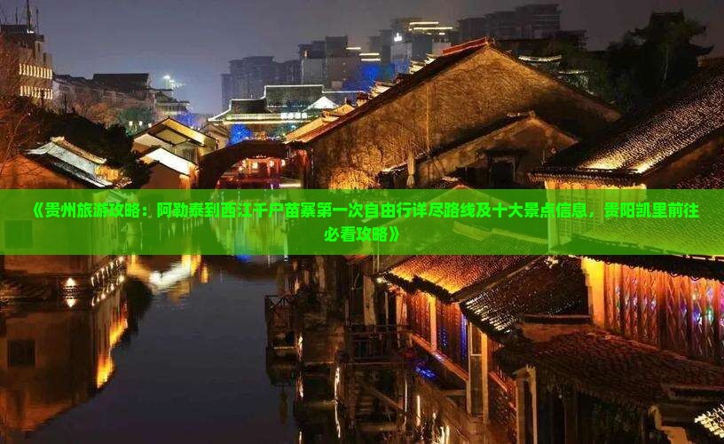《贵州旅游攻略：阿勒泰到西江千户苗寨第一次自由行详尽路线及十大景点信息，贵阳凯里前往必看攻略》
