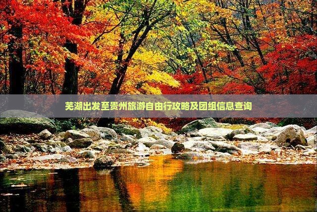 芜湖出发至贵州旅游自由行攻略及团组信息查询
