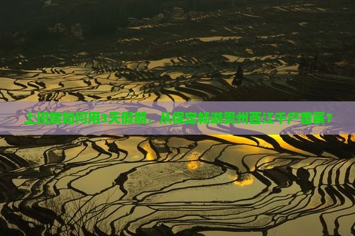 上班族如何用3天假期，从保定畅游贵州西江千户苗寨？