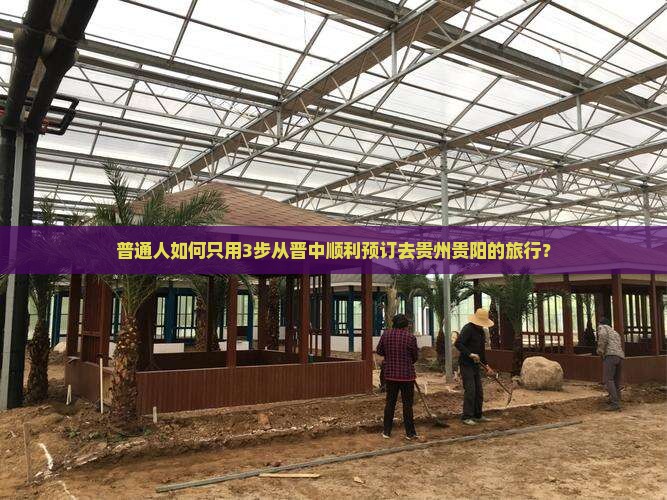 普通人如何只用3步从晋中顺利预订去贵州贵阳的旅行？